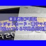 江戸川区　クレジットカード・電子マネー・キャッシュレス決済ができる不用品回収業者